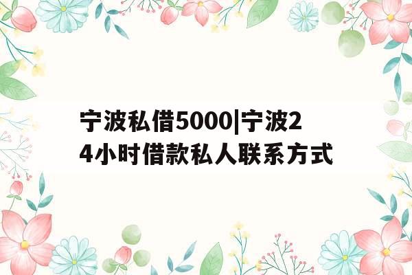 宁波私借5000|宁波24小时借款私人联系方式