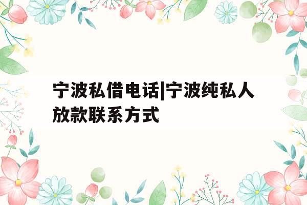 宁波私借电话|宁波纯私人放款联系方式