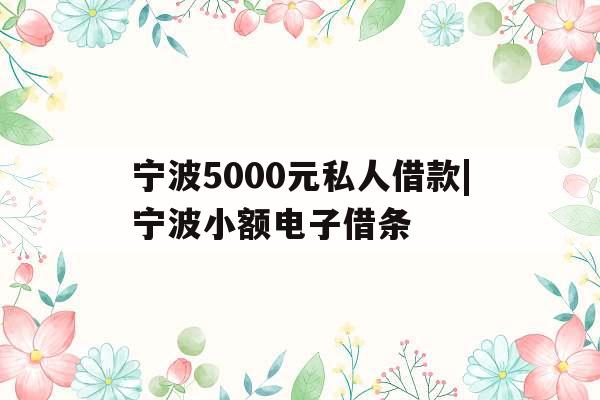 宁波5000元私人借款|宁波小额电子借条