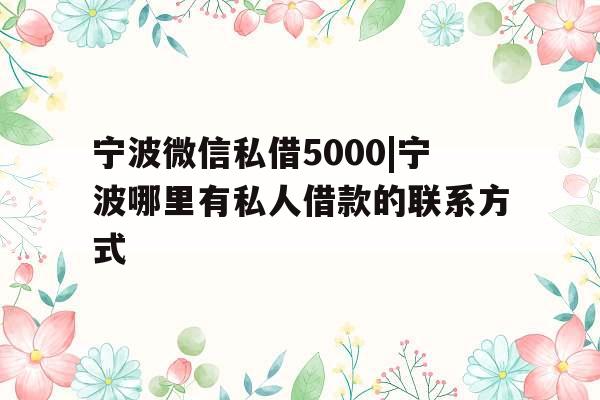 宁波微信私借5000|宁波哪里有私人借款的联系方式 宁波微信私借5000|宁波哪里有私人借款的联系方式