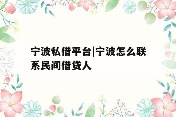 宁波私借平台|宁波怎么联系民间借贷人