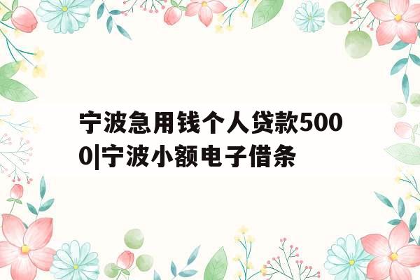 宁波急用钱个人贷款5000|宁波小额电子借条