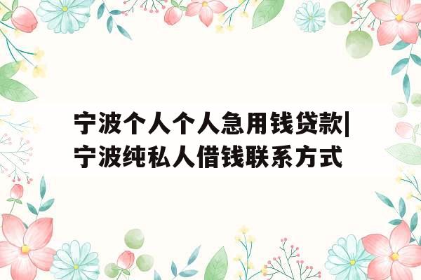 宁波个人个人急用钱贷款|宁波纯私人借钱联系方式