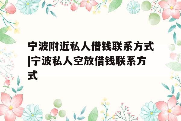 宁波附近私人借钱联系方式|宁波私人空放借钱联系方式