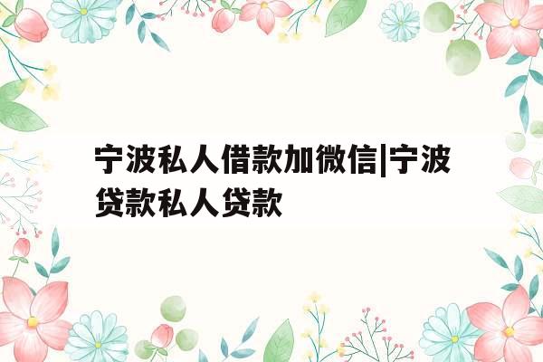 宁波私人借款加微信|宁波贷款私人贷款 宁波私人借款加微信|宁波贷款私人贷款