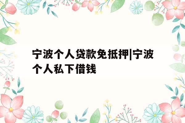 宁波个人贷款免抵押|宁波个人私下借钱