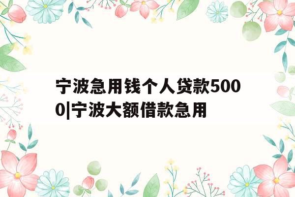 宁波急用钱个人贷款5000|宁波大额借款急用