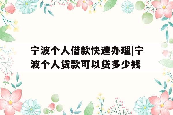 宁波个人借款快速办理|宁波个人贷款可以贷多少钱