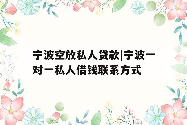 宁波空放私人贷款|宁波一对一私人借钱联系方式