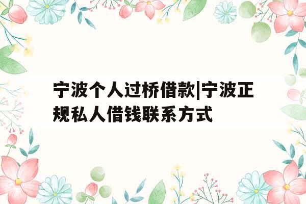 宁波个人过桥借款|宁波正规私人借钱联系方式