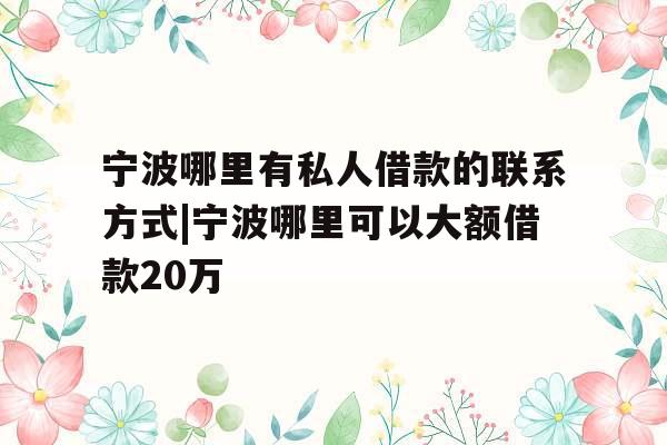宁波哪里有私人借款的联系方式|宁波哪里可以大额借款20万