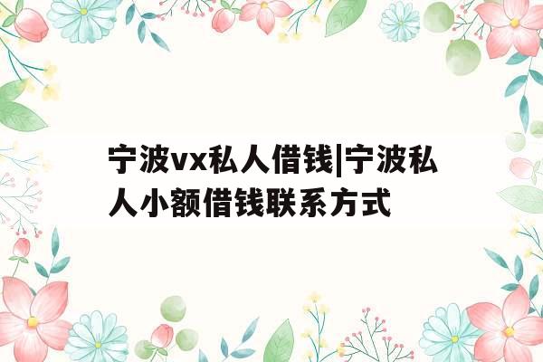 宁波vx私人借钱|宁波私人小额借钱联系方式