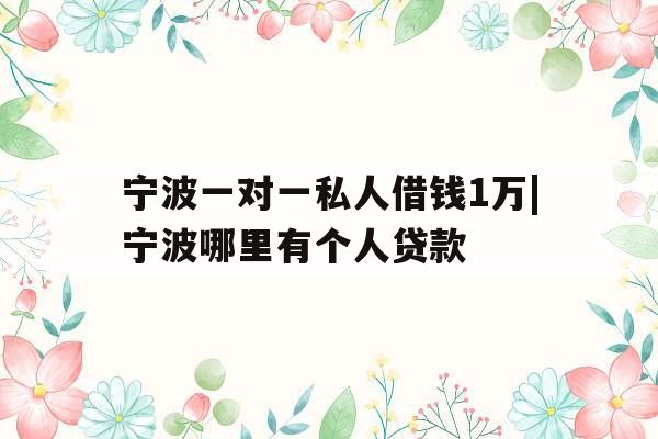 宁波一对一私人借钱1万|宁波哪里有个人贷款