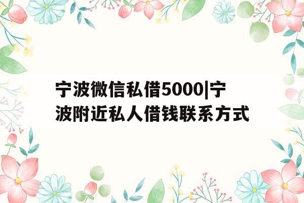 宁波微信私借5000|宁波附近私人借钱联系方式