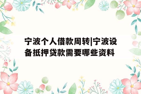 宁波个人借款周转|宁波设备抵押贷款需要哪些资料