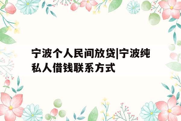 宁波个人民间放贷|宁波纯私人借钱联系方式