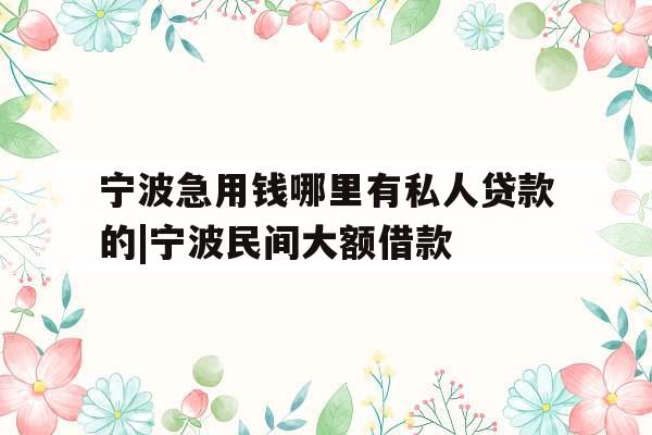 宁波急用钱哪里有私人贷款的|宁波民间大额借款