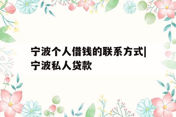 宁波个人借钱的联系方式|宁波私人贷款