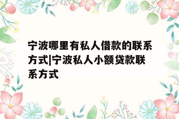 宁波哪里有私人借款的联系方式|宁波私人小额贷款联系方式