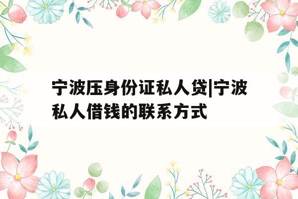 宁波压身份证私人贷|宁波私人借钱的联系方式