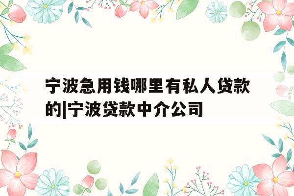宁波急用钱哪里有私人贷款的|宁波贷款中介公司