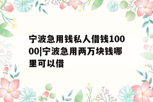 宁波急用钱私人借钱10000|宁波急用两万块钱哪里可以借