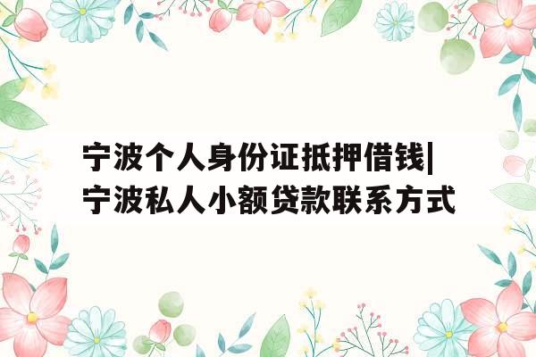 宁波个人身份证抵押借钱|宁波私人小额贷款联系方式