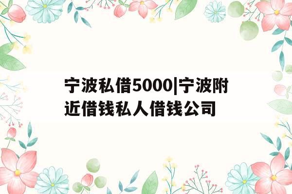宁波私借5000|宁波附近借钱私人借钱公司