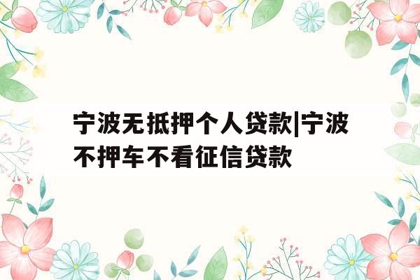 宁波无抵押个人贷款|宁波不押车不看征信贷款