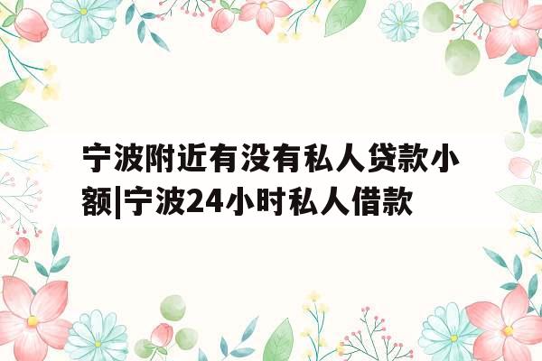 宁波附近有没有私人贷款小额|宁波24小时私人借款