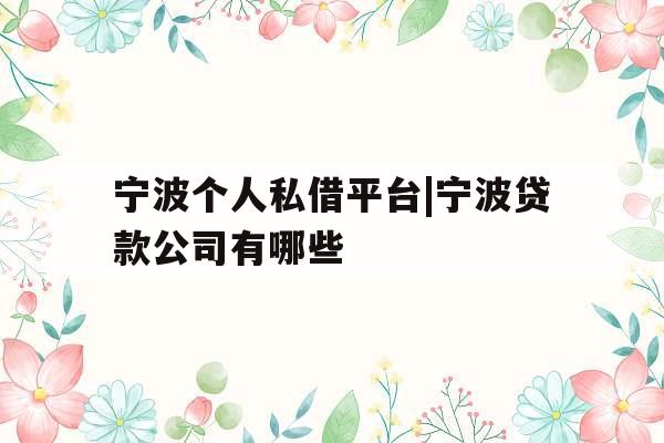 宁波个人私借平台|宁波贷款公司有哪些