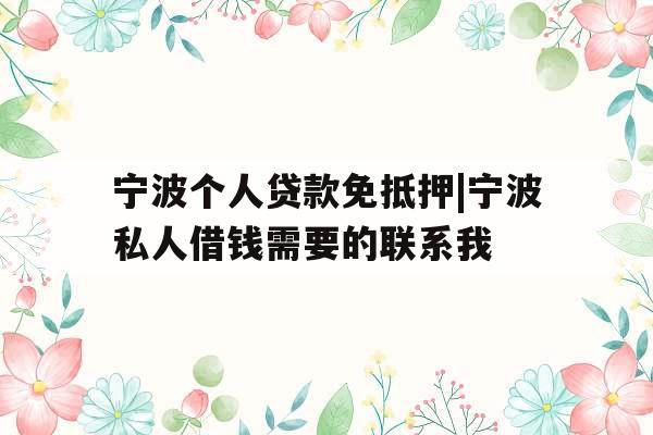 宁波个人贷款免抵押|宁波私人借钱需要的联系我
