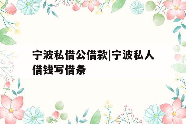 宁波私借公借款|宁波私人借钱写借条