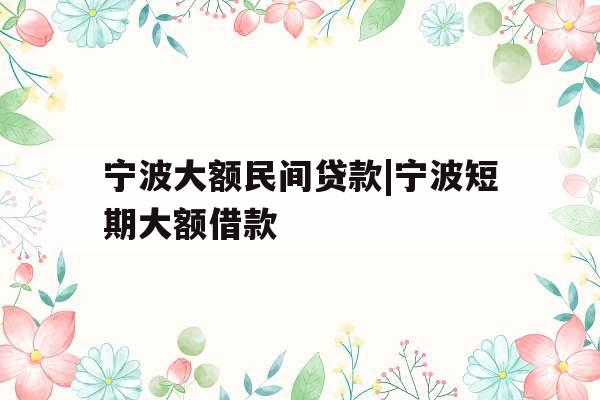 宁波大额民间贷款|宁波短期大额借款