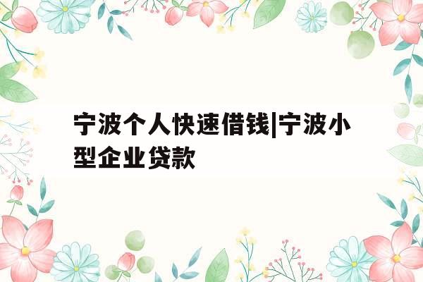 宁波个人快速借钱|宁波小型企业贷款