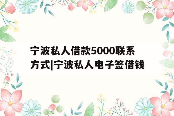 宁波私人借款5000联系方式|宁波私人电子签借钱