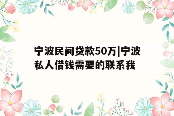 宁波民间贷款50万|宁波私人借钱需要的联系我