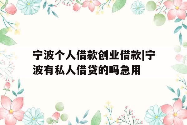 宁波个人借款创业借款|宁波有私人借贷的吗急用