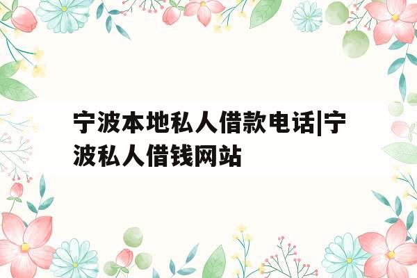 宁波本地私人借款电话|宁波私人借钱网站