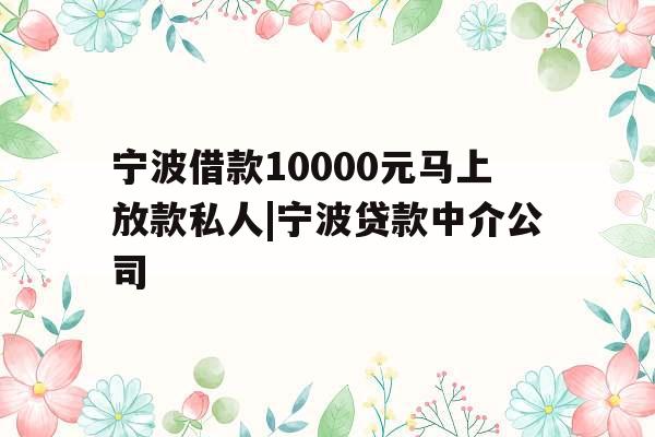 宁波借款10000元马上放款私人|宁波贷款中介公司