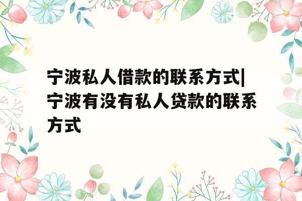 宁波私人借款的联系方式|宁波有没有私人贷款的联系方式