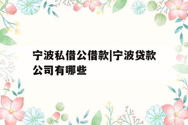 宁波私借公借款|宁波贷款公司有哪些