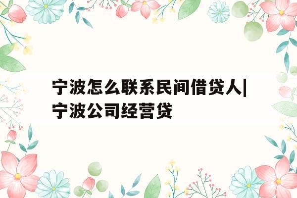 宁波怎么联系民间借贷人|宁波公司经营贷