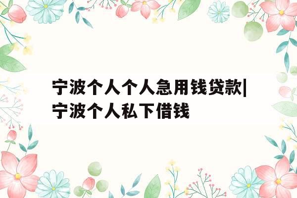 宁波个人个人急用钱贷款|宁波个人私下借钱
