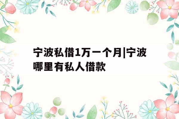 宁波私借1万一个月|宁波哪里有私人借款