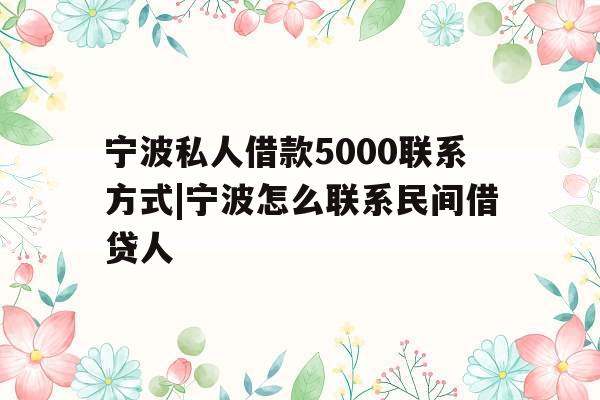 宁波私人借款5000联系方式|宁波怎么联系民间借贷人