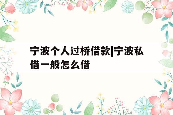 宁波个人过桥借款|宁波私借一般怎么借