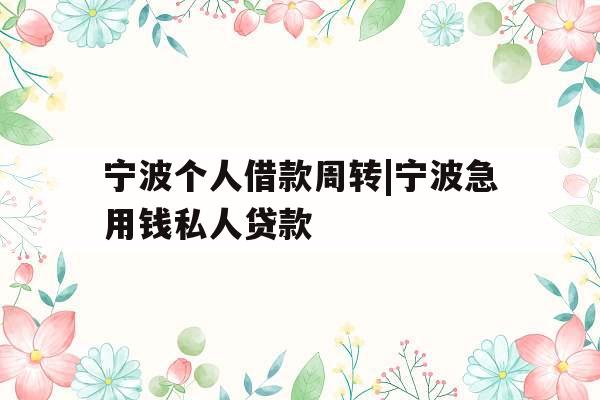 宁波个人借款周转|宁波急用钱私人贷款