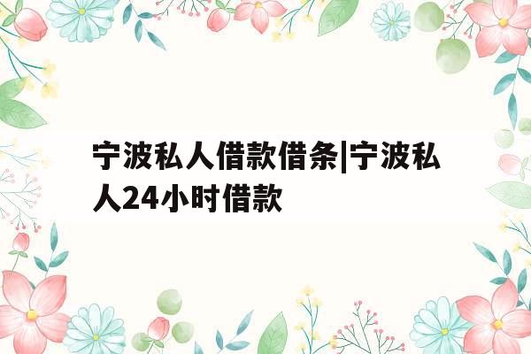 宁波私人借款借条|宁波私人24小时借款