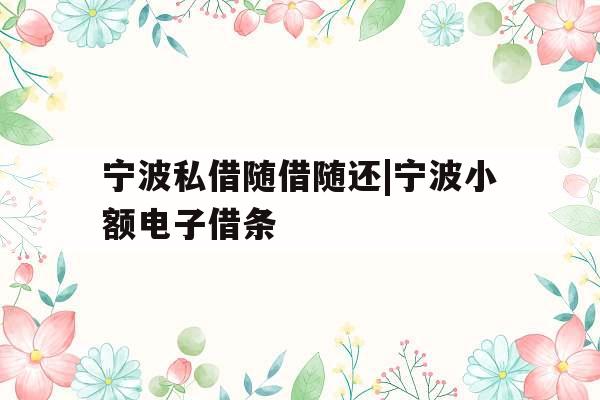 宁波私借随借随还|宁波小额电子借条